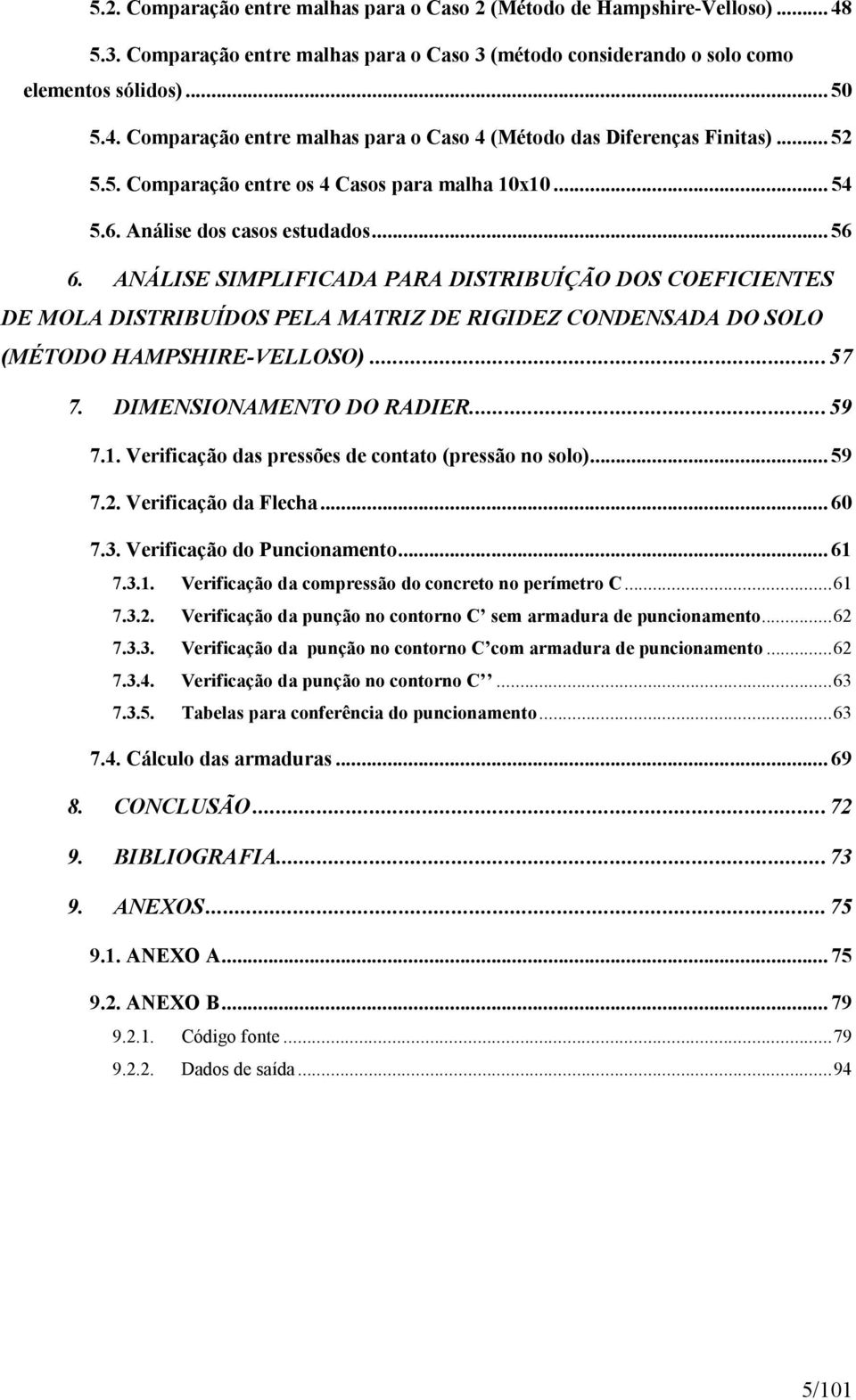 ANÁLISE SIMPLIFICADA PARA DISTRIBUÍÇÃO DOS COEFICIENTES DE MOLA DISTRIBUÍDOS PELA MATRIZ DE RIGIDEZ CONDENSADA DO SOLO (MÉTODO HAMPSHIRE-VELLOSO)...57 7. DIMENSIONAMENTO DO RADIER...59 7.1.