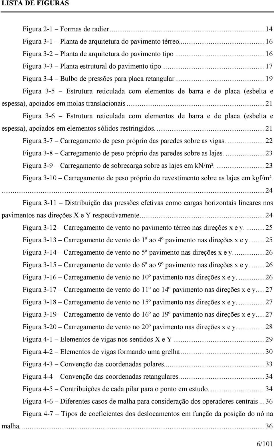 ..19 Figura 3-5 Estrutura reticulada com elementos de barra e de placa (esbelta e espessa), apoiados em molas translacionais.