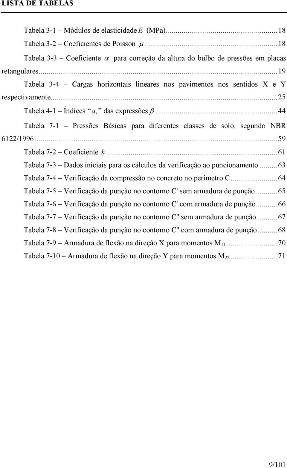 ..44 Tabela 7-1 Pressões Básicas para diferentes classes de solo, segundo NBR 61/1996...59 Tabela 7- Coeficiente...61 Tabela 7-3 Dados iniciais para os cálculos da verificação ao puncionamento.