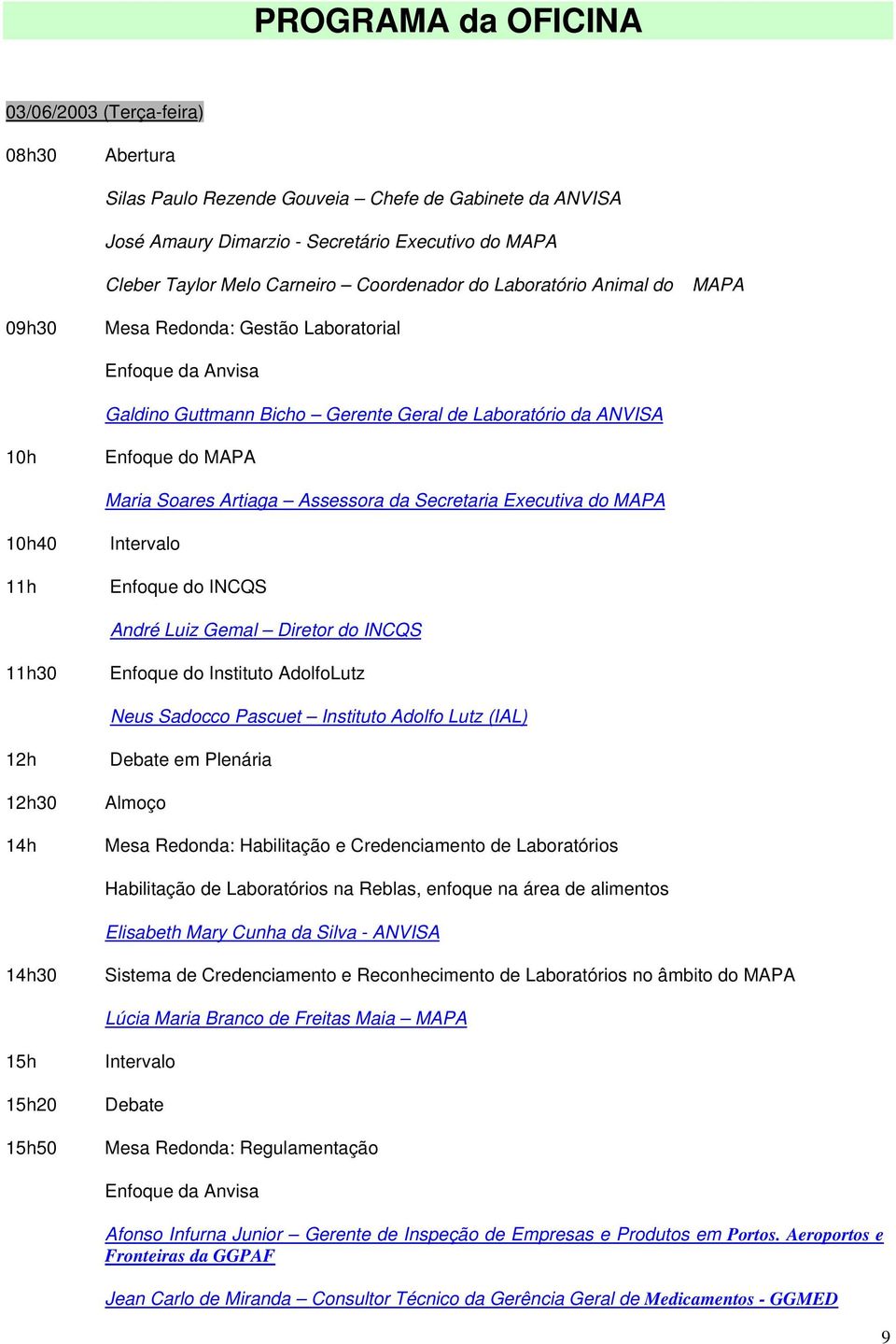 Executiva d MAPA 10h40 11h Interval Enfque d INCQS André Luiz Gemal Diretr d INCQS 11h30 Enfque d Institut AdlfLutz Neus Sadcc Pascuet Institut Adlf Lutz (IAL) 12h 12h30 14h Debate em Plenária Almç