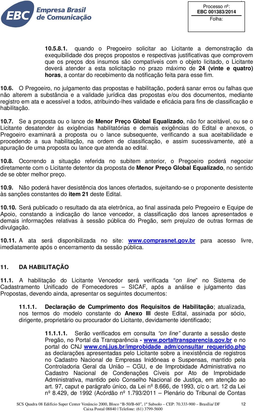 O Pregoeiro, no julgamento das propostas e habilitação, poderá sanar erros ou falhas que não alterem a substância e a validade jurídica das propostas e/ou dos documentos, mediante registro em ata e