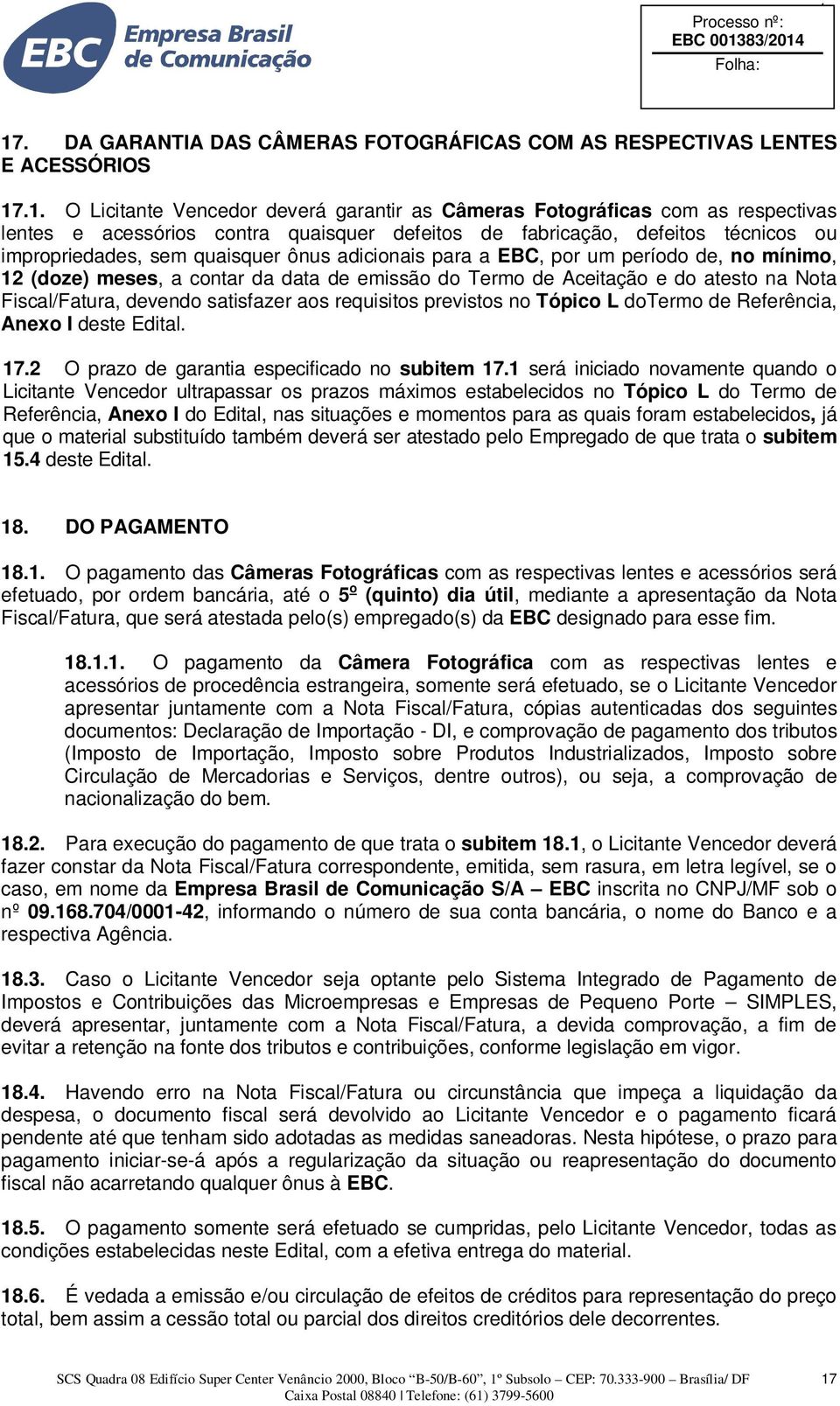 Aceitação e do atesto na Nota Fiscal/Fatura, devendo satisfazer aos requisitos previstos no Tópico L dotermo de Referência, Anexo I deste Edital. 17.2 O prazo de garantia especificado no subitem 17.