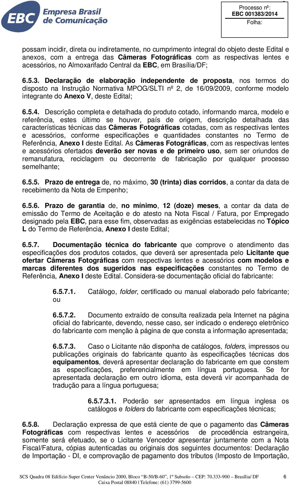 Declaração de elaboração independente de proposta, nos termos do disposto na Instrução Normativa MPOG/SLTI nº 2, de 16/09/2009, conforme modelo integrante do Anexo V, deste Edital; 6.5.4.