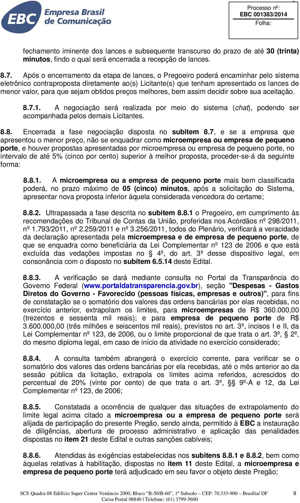 sejam obtidos preços melhores, bem assim decidir sobre sua aceitação. 8.7.1. A negociação será realizada por meio do sistema (chat), podendo ser acompanhada pelos demais Licitantes. 8.8. Encerrada a fase negociação disposta no subitem 8.