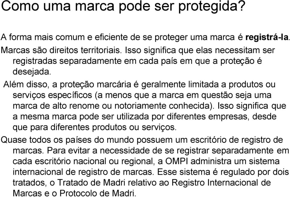 Além disso, a proteção marcária é geralmente limitada a produtos ou serviços específicos (a menos que a marca em questão seja uma marca de alto renome ou notoriamente conhecida).