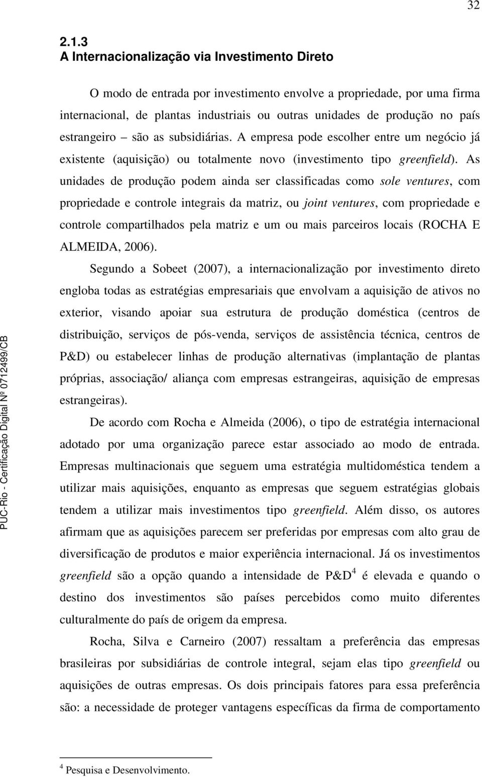 estrangeiro são as subsidiárias. A empresa pode escolher entre um negócio já existente (aquisição) ou totalmente novo (investimento tipo greenfield).