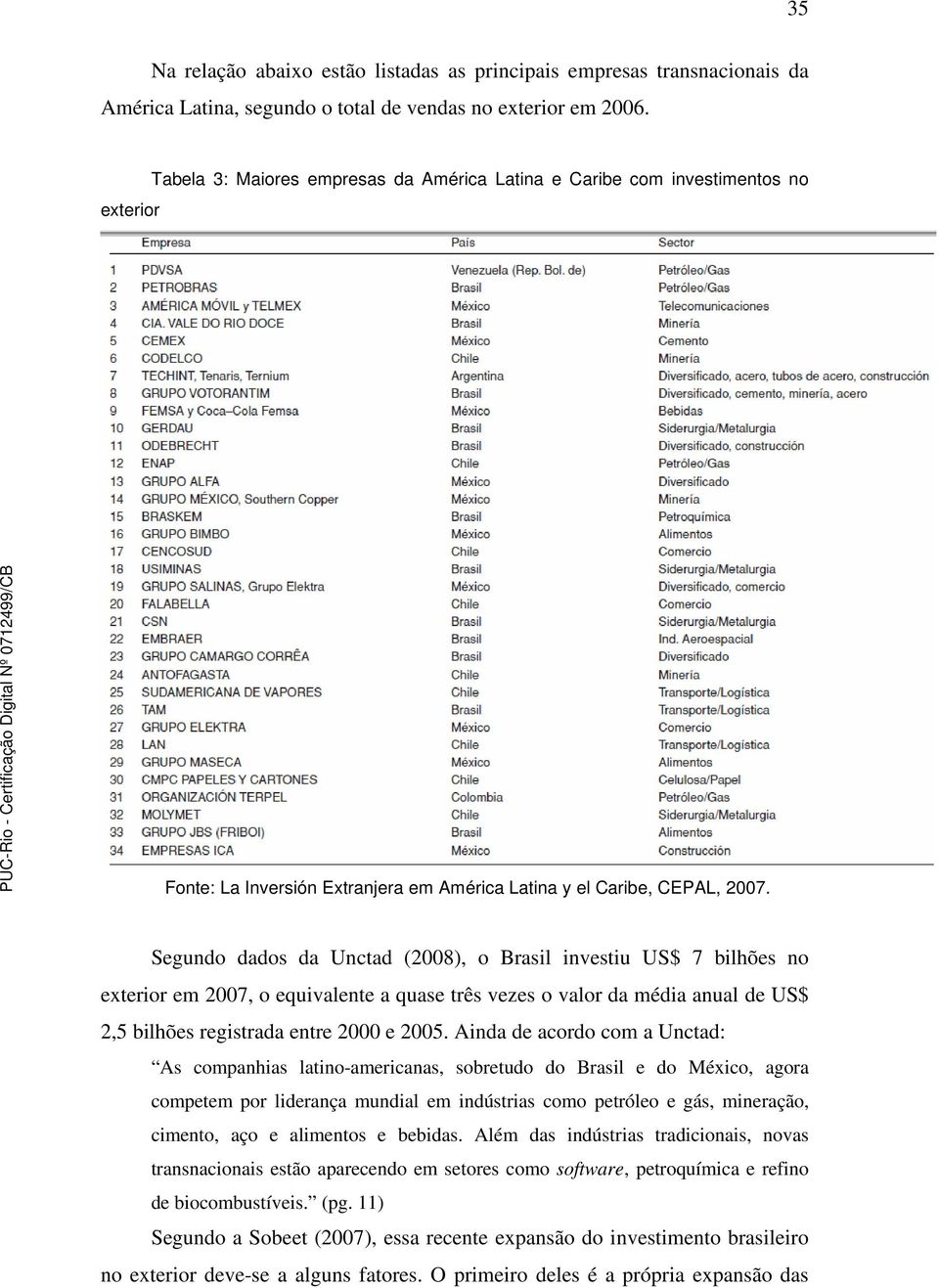 Segundo dados da Unctad (2008), o Brasil investiu US$ 7 bilhões no exterior em 2007, o equivalente a quase três vezes o valor da média anual de US$ 2,5 bilhões registrada entre 2000 e 2005.