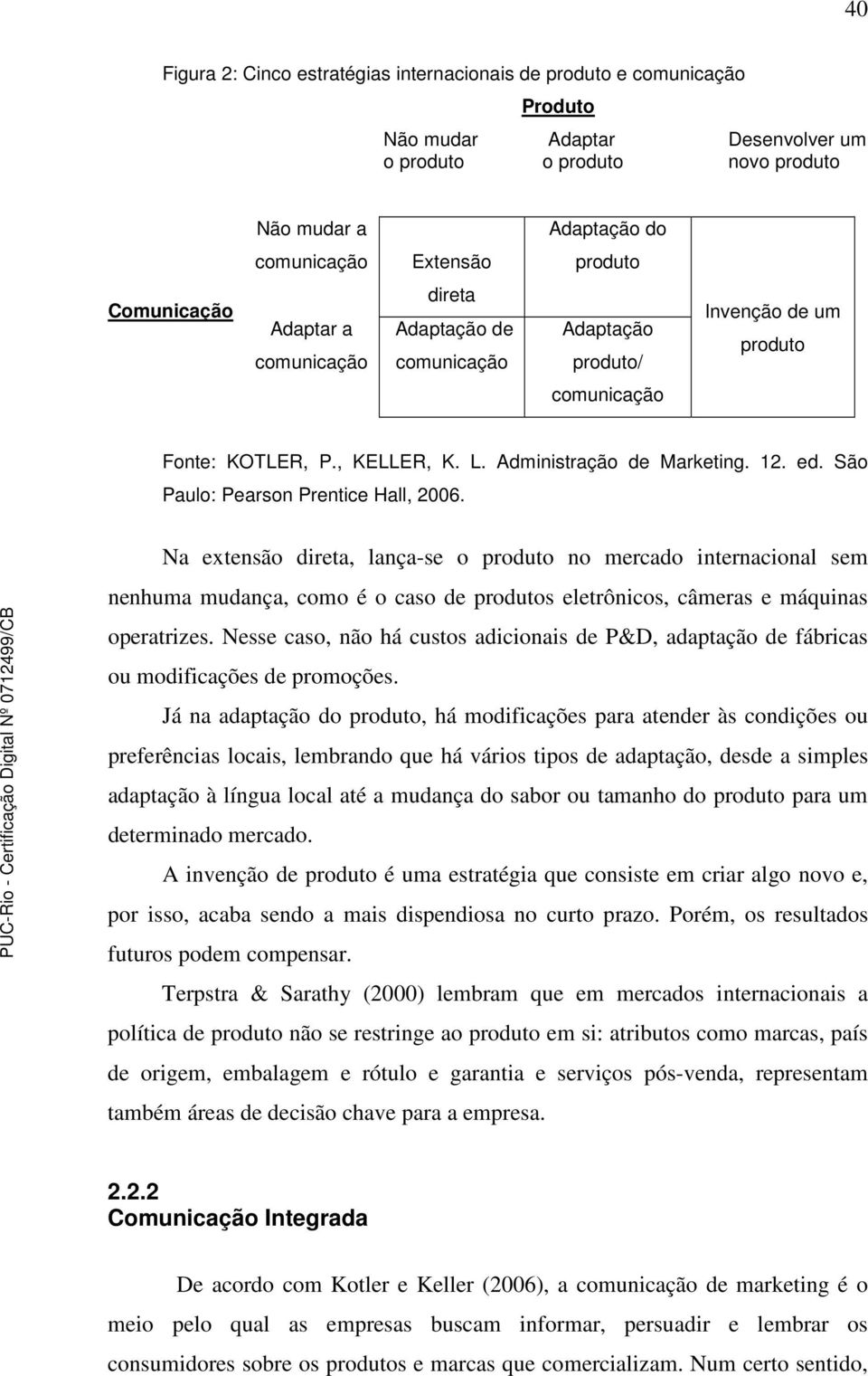 São Paulo: Pearson Prentice Hall, 2006. Na extensão direta, lança-se o produto no mercado internacional sem nenhuma mudança, como é o caso de produtos eletrônicos, câmeras e máquinas operatrizes.