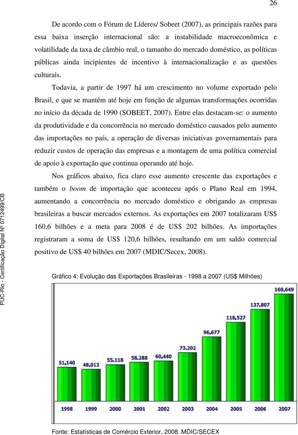 Todavia, a partir de 1997 há um crescimento no volume exportado pelo Brasil, e que se mantém até hoje em função de algumas transformações ocorridas no início da década de 1990 (SOBEET, 2007).
