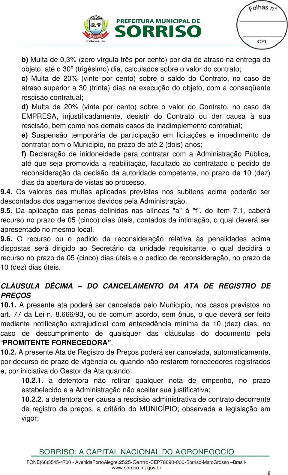 EMPRESA, injustificadamente, desistir do Contrato ou der causa à sua rescisão, bem como nos demais casos de inadimplemento contratual; e) Suspensão temporária de participação em licitações e