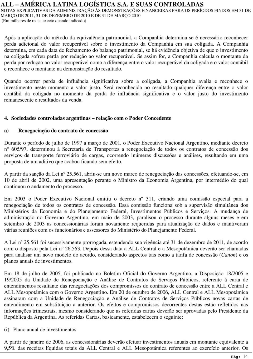 Se assim for, a Companhia calcula o montante da perda por redução ao valor recuperável como a diferença entre o valor recuperável da coligada e o valor contábil e reconhece o montante na demonstração