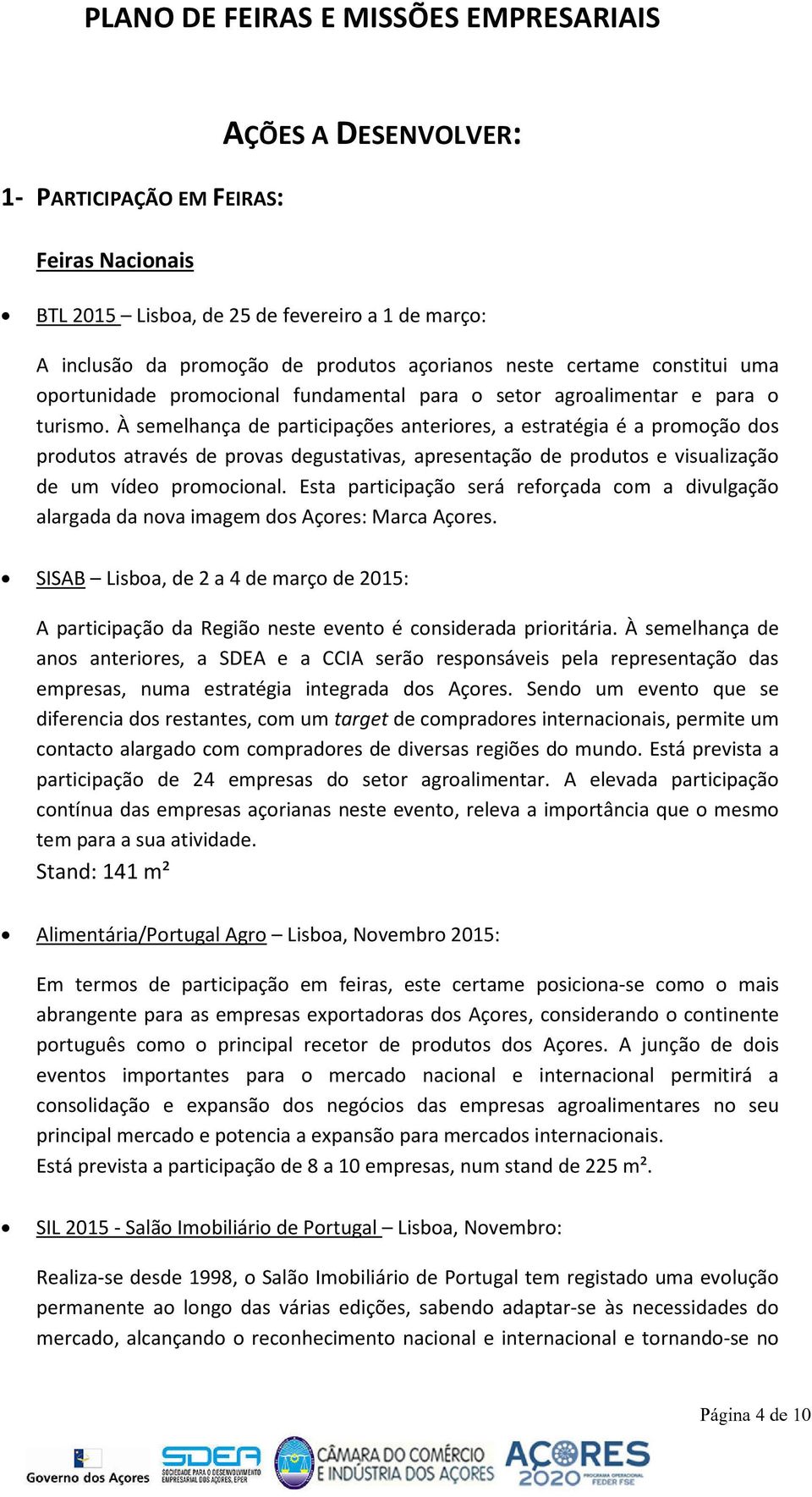 À semelhança de participações anteriores, a estratégia é a promoção dos produtos através de provas degustativas, apresentação de produtos e visualização de um vídeo promocional.