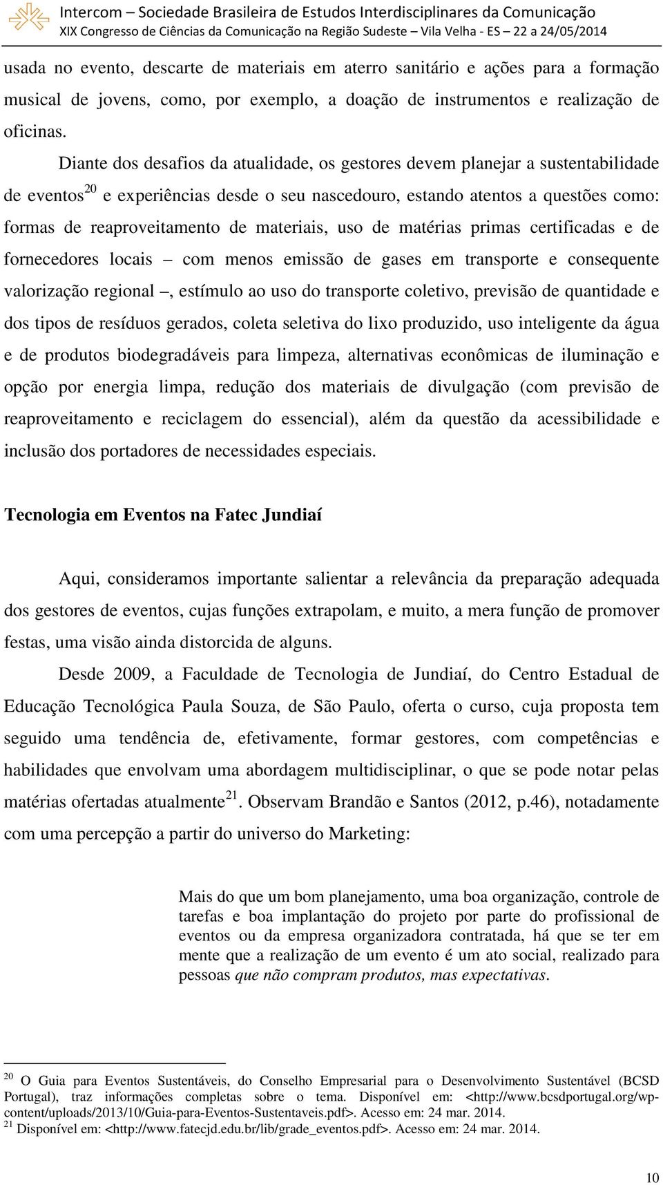 materiais, uso de matérias primas certificadas e de fornecedores locais com menos emissão de gases em transporte e consequente valorização regional, estímulo ao uso do transporte coletivo, previsão