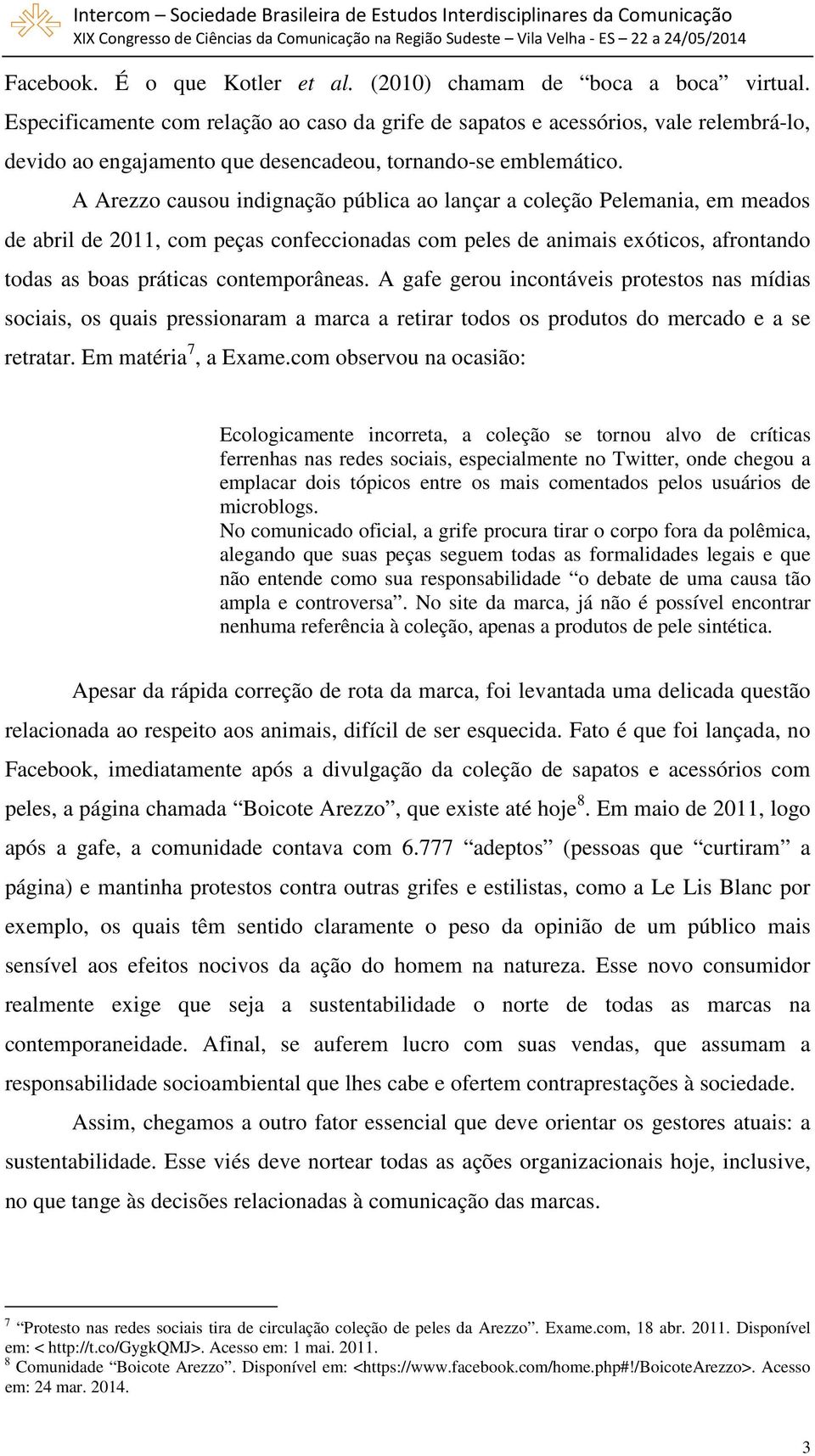 A Arezzo causou indignação pública ao lançar a coleção Pelemania, em meados de abril de 2011, com peças confeccionadas com peles de animais exóticos, afrontando todas as boas práticas contemporâneas.