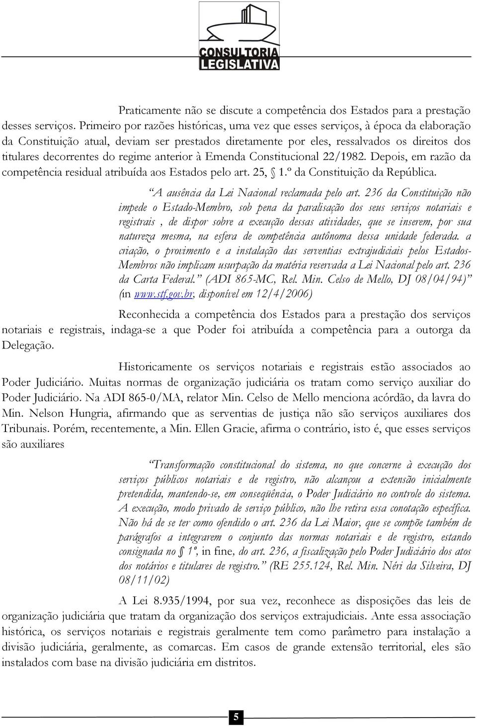 do regime anterior à Emenda Constitucional 22/1982. Depois, em razão da competência residual atribuída aos Estados pelo art. 25, 1.º da Constituição da República.