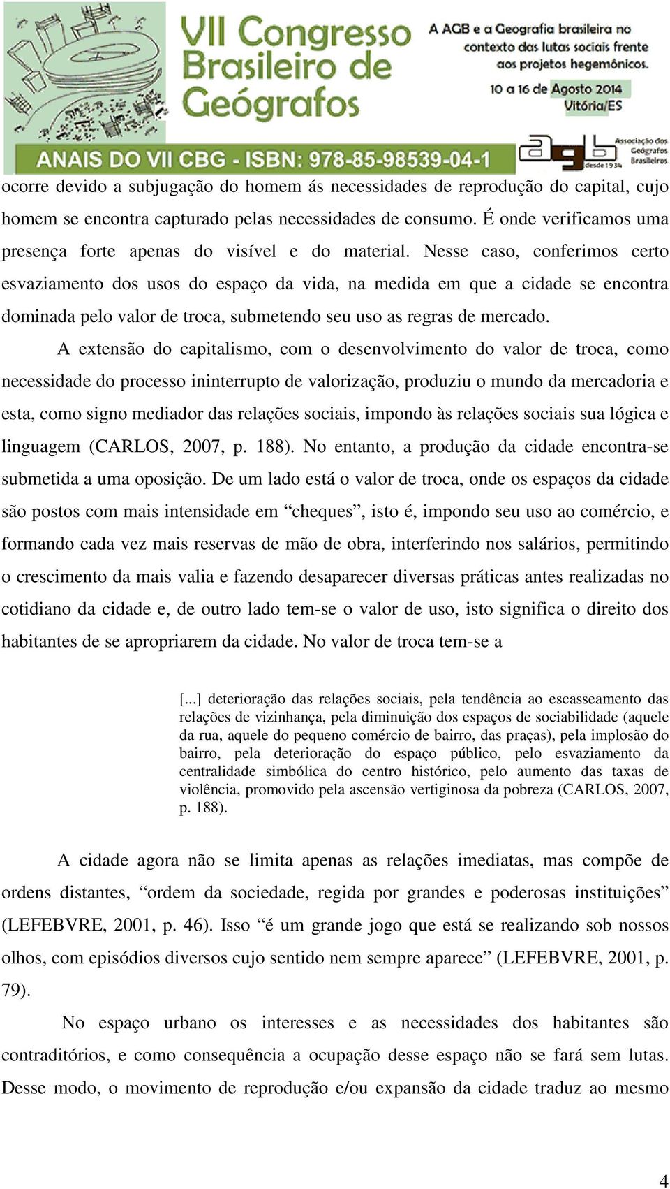 Nesse caso, conferimos certo esvaziamento dos usos do espaço da vida, na medida em que a cidade se encontra dominada pelo valor de troca, submetendo seu uso as regras de mercado.