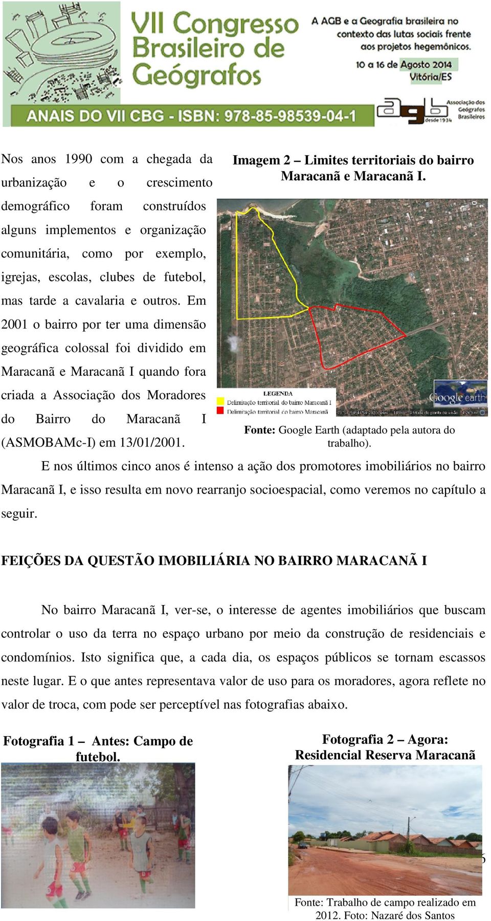 Em 2001 o bairro por ter uma dimensão geográfica colossal foi dividido em Maracanã e Maracanã I quando fora criada a Associação dos Moradores do Bairro do Maracanã (ASMOBAMc-I) I) em 13/01/2001.