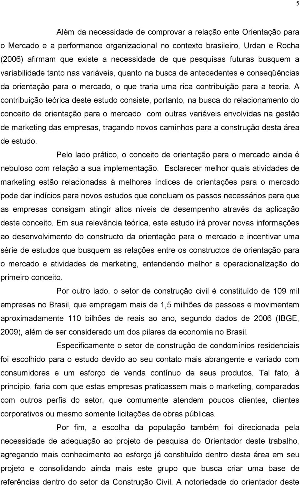 A contribuição teórica deste estudo consiste, portanto, na busca do relacionamento do conceito de orientação para o mercado com outras variáveis envolvidas na gestão de marketing das empresas,