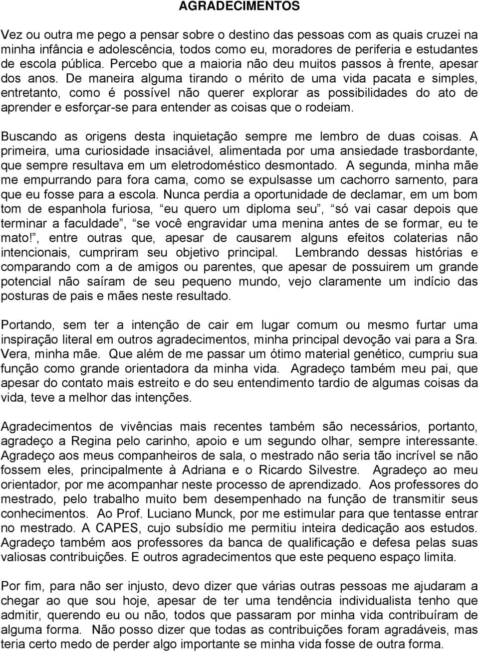 De maneira alguma tirando o mérito de uma vida pacata e simples, entretanto, como é possível não querer explorar as possibilidades do ato de aprender e esforçar-se para entender as coisas que o