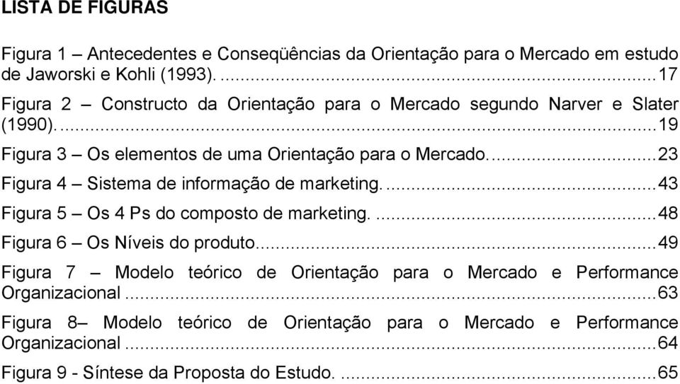 ... 23 Figura 4 Sistema de informação de marketing.... 43 Figura 5 Os 4 Ps do composto de marketing.... 48 Figura 6 Os Níveis do produto.