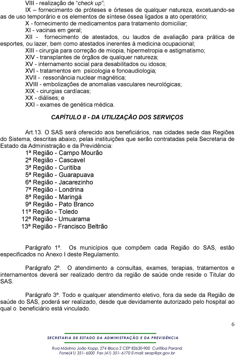 inerentes à medicina ocupacional; XIII - cirurgia para correção de miopia, hipermetropia e astigmatismo; XIV - transplantes de órgãos de qualquer natureza; XV - internamento social para desabilitados