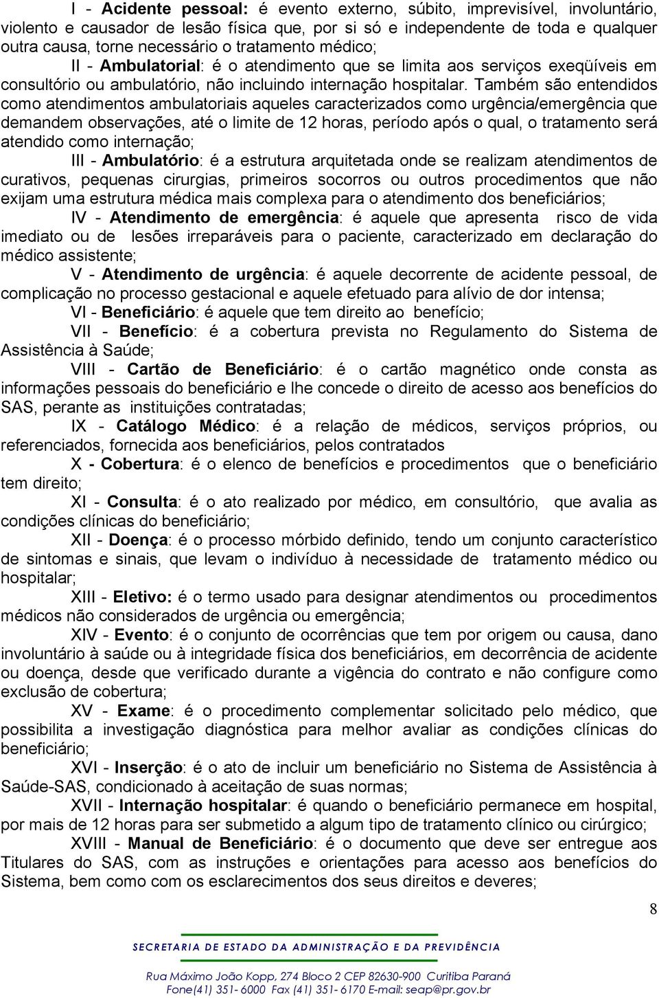 Também são entendidos como atendimentos ambulatoriais aqueles caracterizados como urgência/emergência que demandem observações, até o limite de 12 horas, período após o qual, o tratamento será