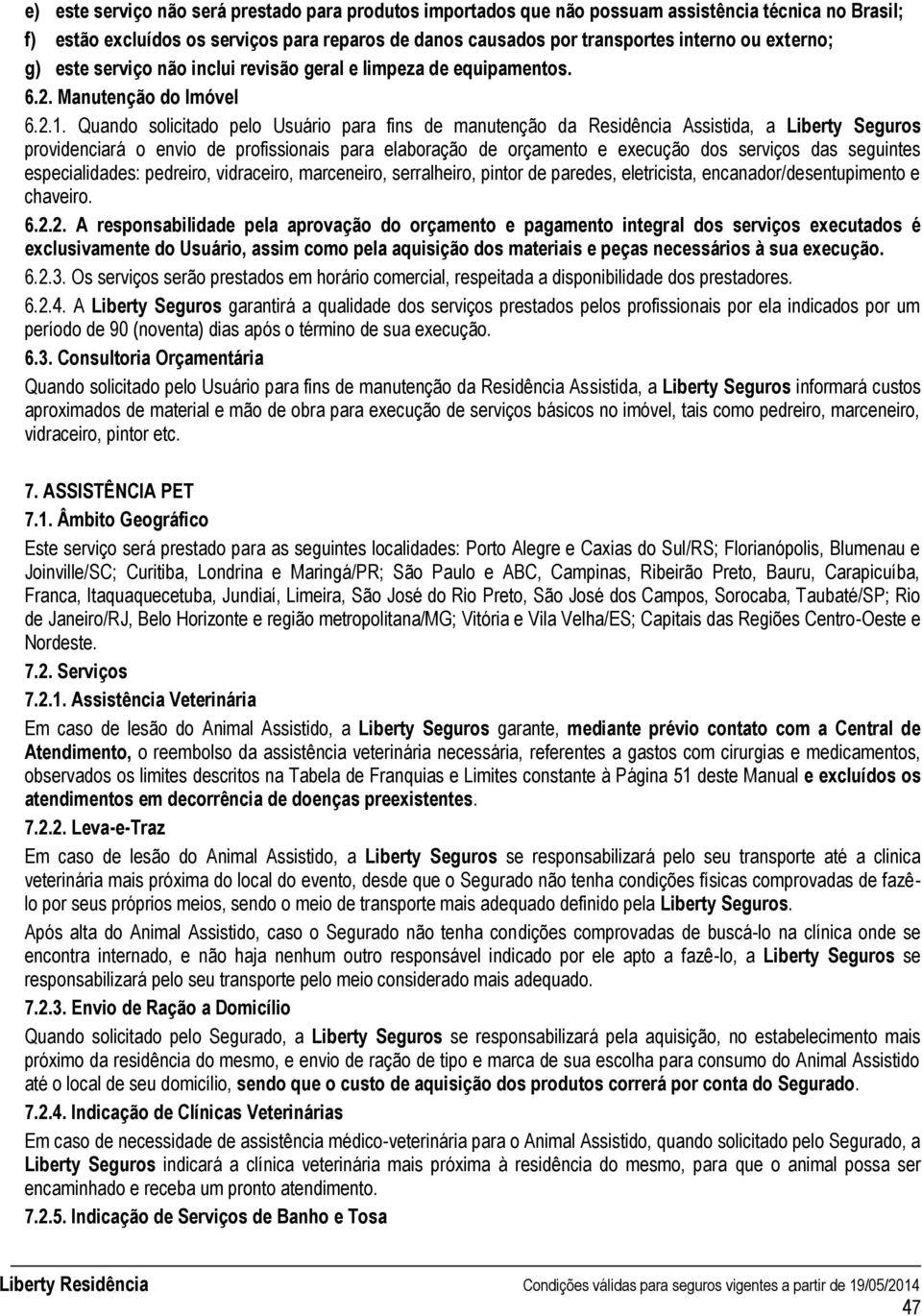 Quando solicitado pelo Usuário para fins de manutenção da Residência Assistida, a Liberty Seguros providenciará o envio de profissionais para elaboração de orçamento e execução dos serviços das