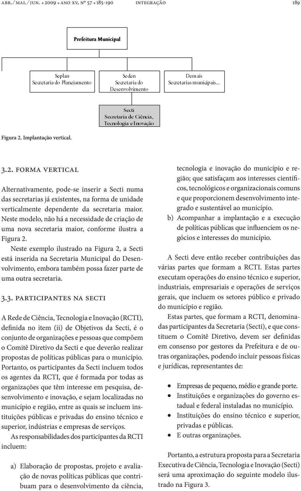 Neste exemplo ilustrado na Figura 2, a Secti está inserida na Secretaria Municipal do Desenvolvimento, embora também possa fazer parte de uma outra secretaria. 3.