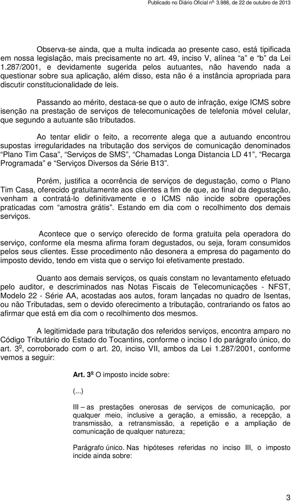 Passando ao mérito, destaca-se que o auto de infração, exige ICMS sobre isenção na prestação de serviços de telecomunicações de telefonia móvel celular, que segundo a autuante são tributados.