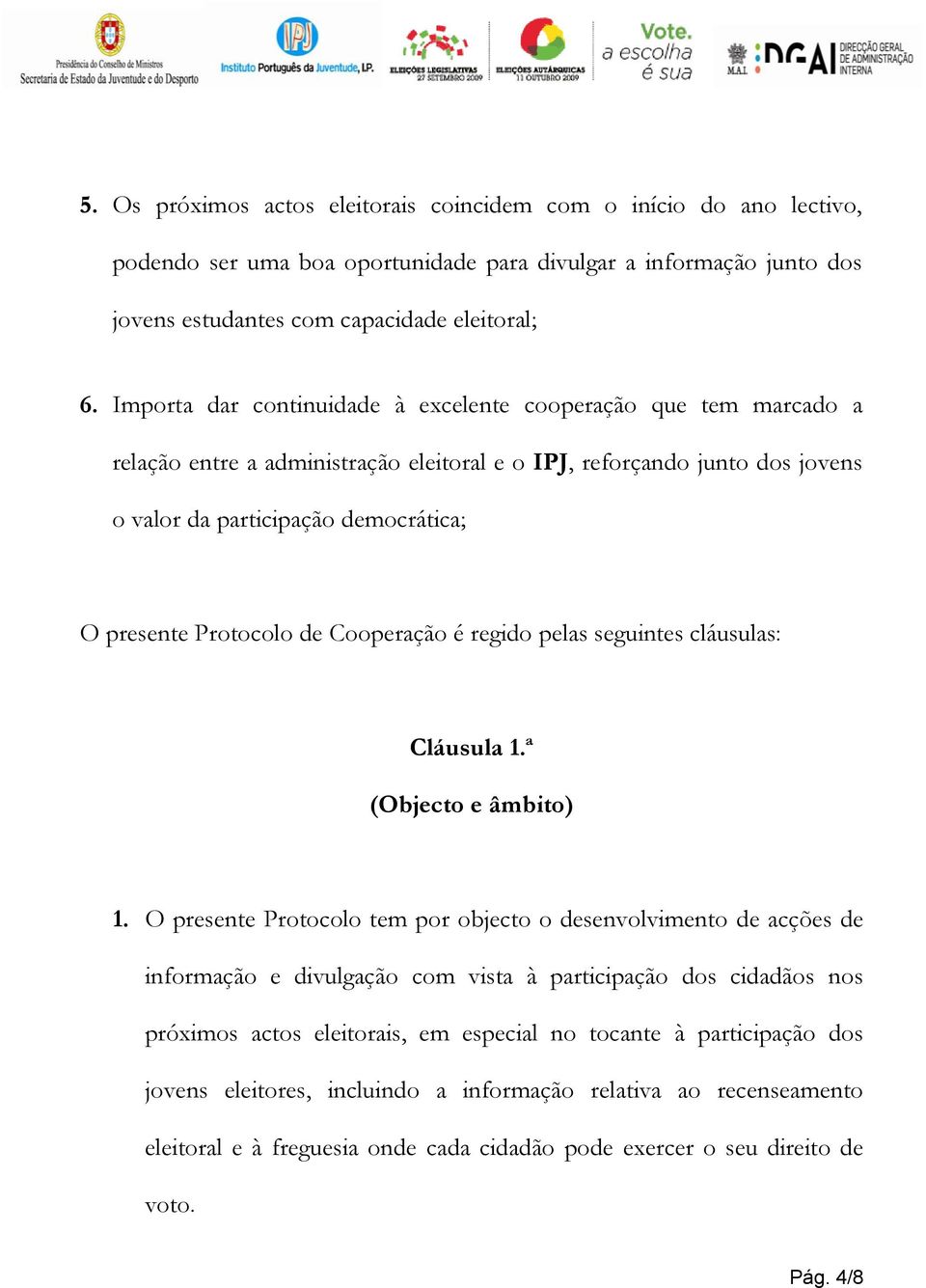 Protocolo de Cooperação é regido pelas seguintes cláusulas: Cláusula 1.ª (Objecto e âmbito) 1.