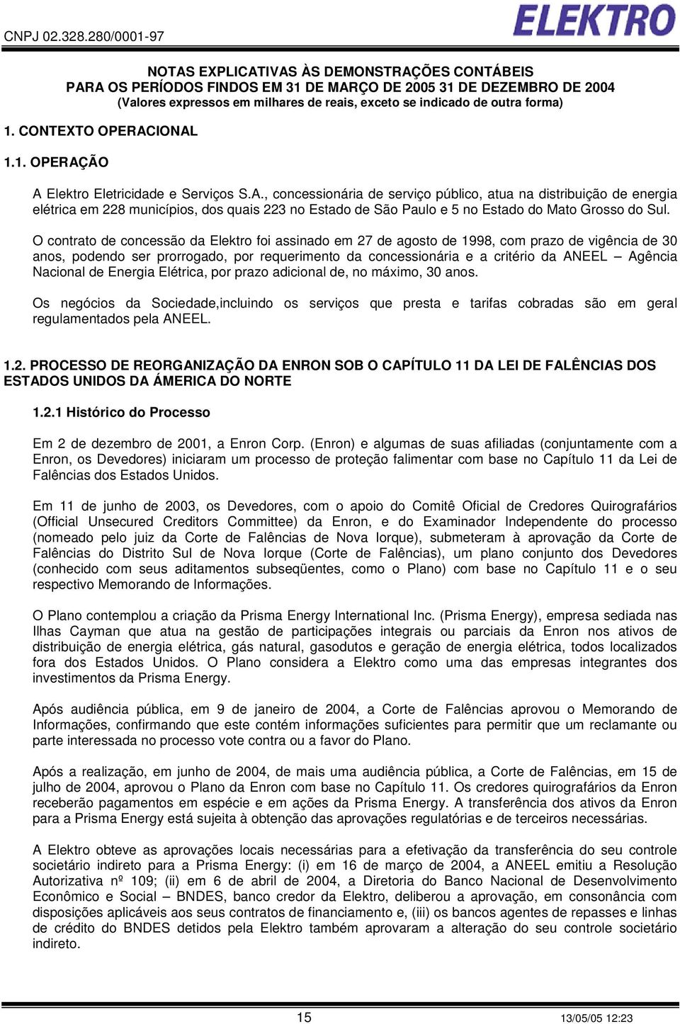 O contrato de concessão da Elektro foi assinado em 27 de agosto de 1998, com prazo de vigência de 30 anos, podendo ser prorrogado, por requerimento da concessionária e a critério da ANEEL Agência