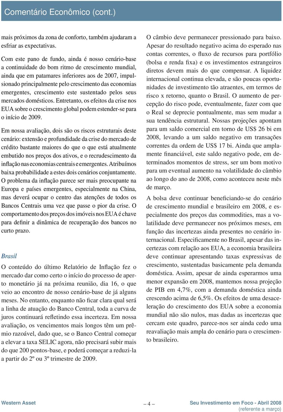 economias emergentes, crescimento este sustentado pelos seus mercados domésticos. Entretanto, os efeitos da crise nos EUA sobre o crescimento global podem estender-se para o início de 2009.