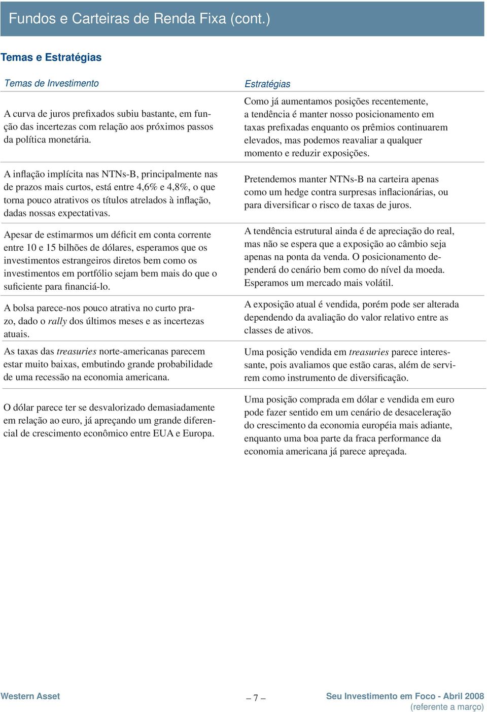 A inflação implícita nas NTNs-B, principalmente nas de prazos mais curtos, está entre 4,6% e 4,8%, o que torna pouco atrativos os títulos atrelados à inflação, dadas nossas expectativas.