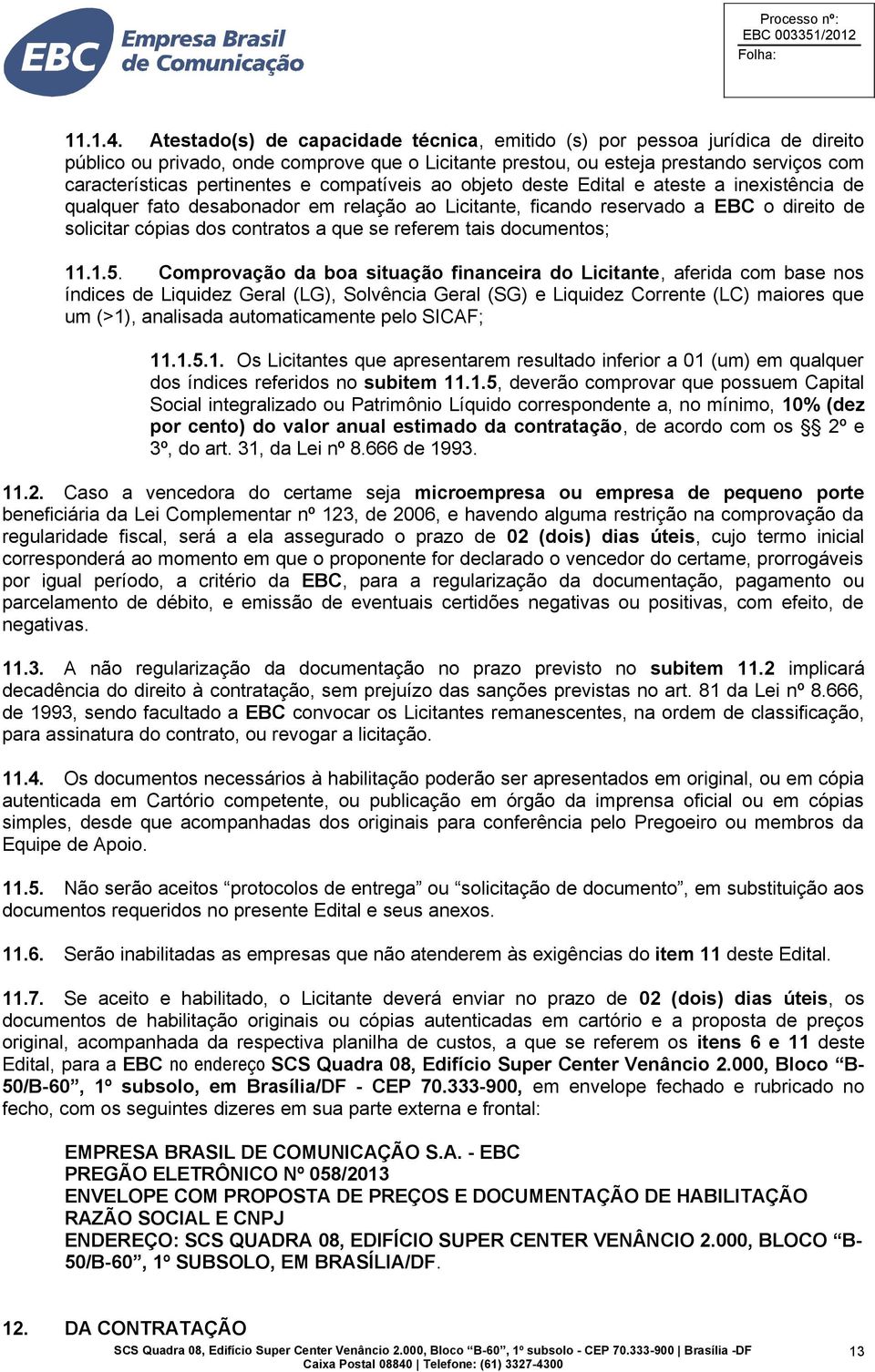 compatíveis ao objeto deste Edital e ateste a inexistência de qualquer fato desabonador em relação ao Licitante, ficando reservado a EBC o direito de solicitar cópias dos contratos a que se referem