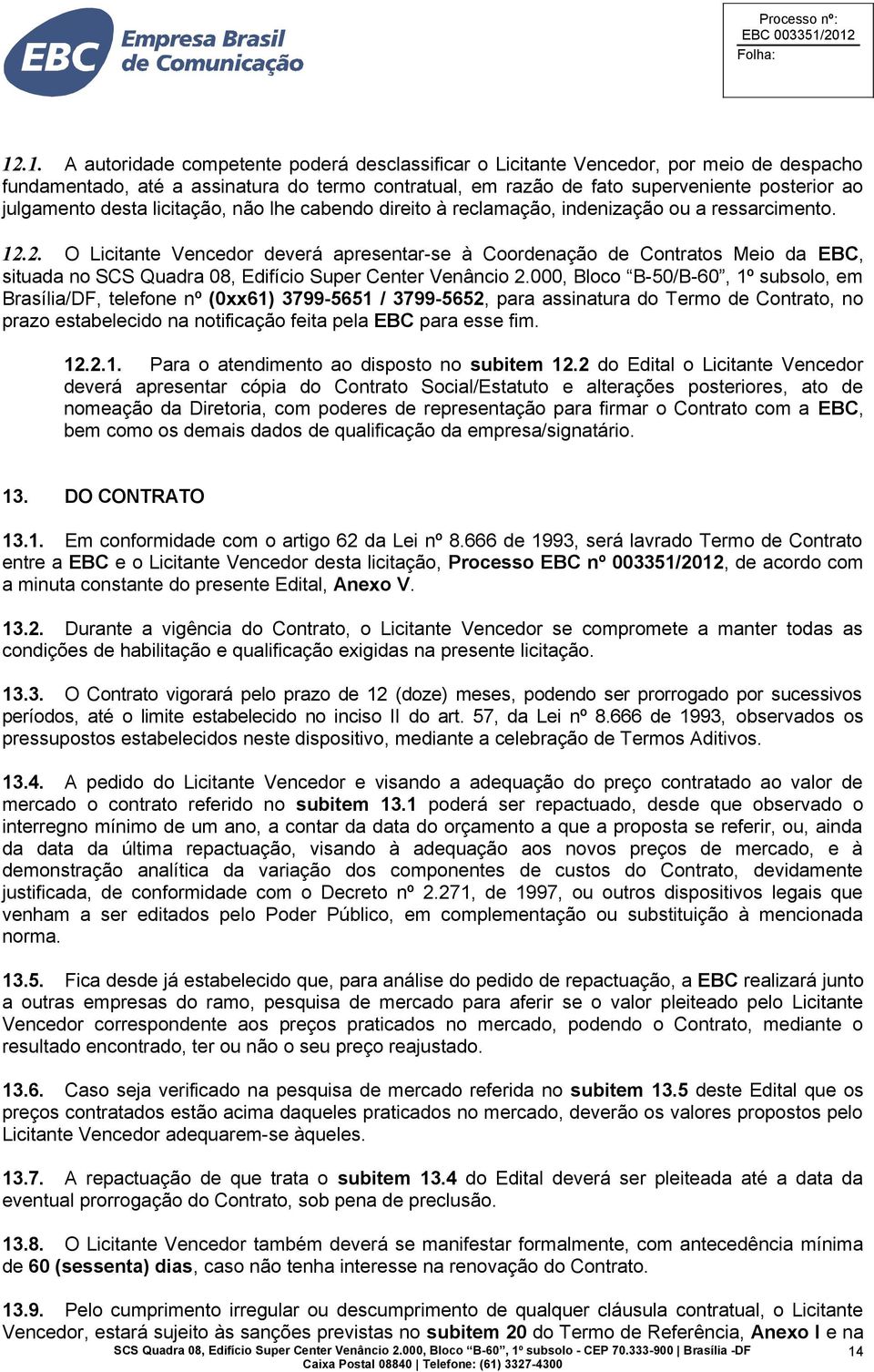 2. O Licitante Vencedor deverá apresentar-se à Coordenação de Contratos Meio da EBC, situada no SCS Quadra 08, Edifício Super Center Venâncio 2.