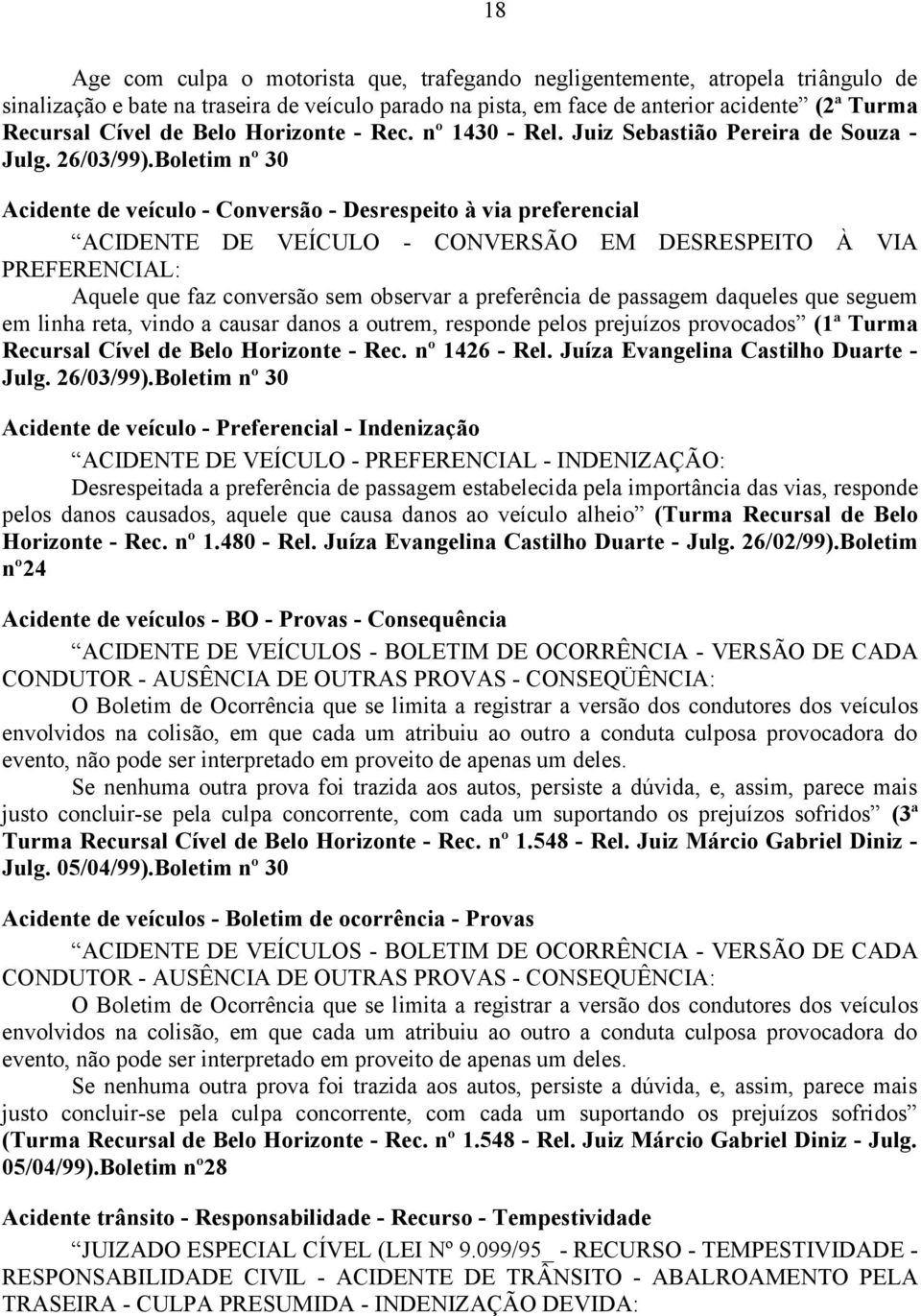 Boletim nº 30 Acidente de veículo - Conversão - Desrespeito à via preferencial ACIDENTE DE VEÍCULO - CONVERSÃO EM DESRESPEITO À VIA PREFERENCIAL: Aquele que faz conversão sem observar a preferência