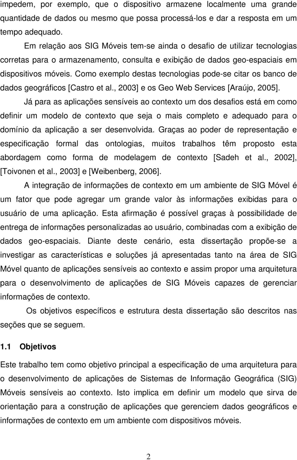 Como exemplo destas tecnologias pode-se citar os banco de dados geográficos [Castro et al., 2003] e os Geo Web Services [Araújo, 2005].