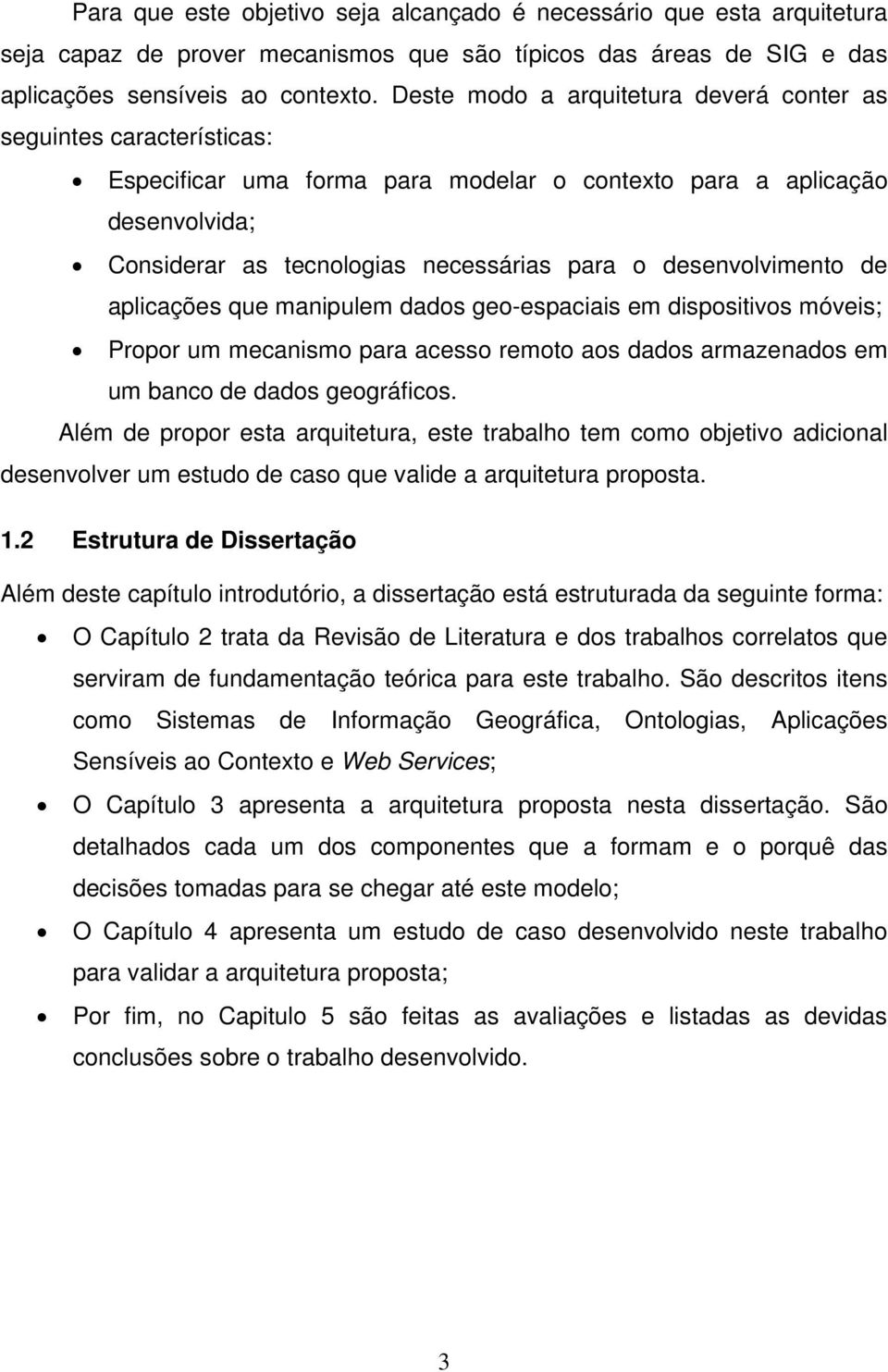 desenvolvimento de aplicações que manipulem dados geo-espaciais em dispositivos móveis; Propor um mecanismo para acesso remoto aos dados armazenados em um banco de dados geográficos.