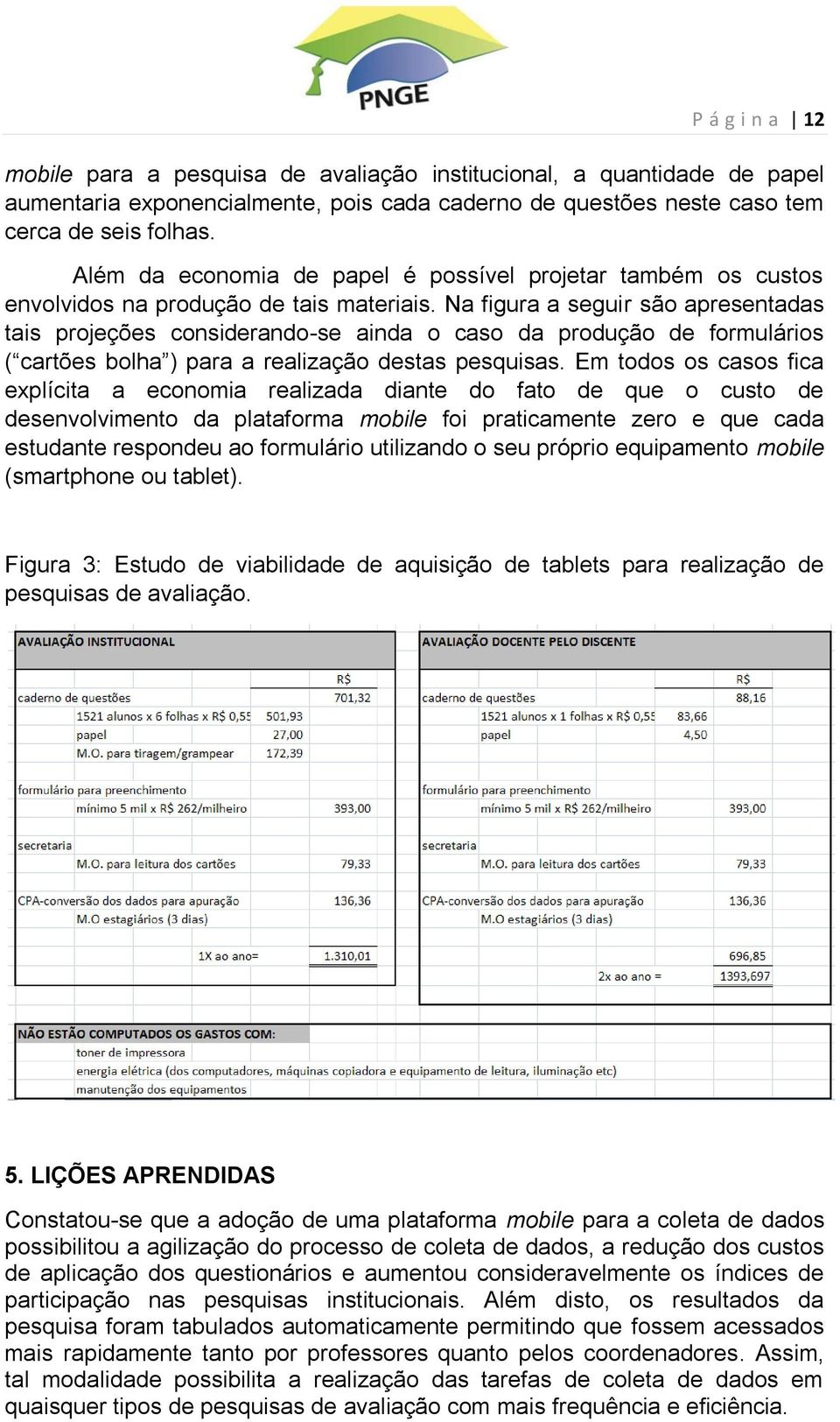 Na figura a seguir são apresentadas tais projeções considerando-se ainda o caso da produção de formulários ( cartões bolha ) para a realização destas pesquisas.