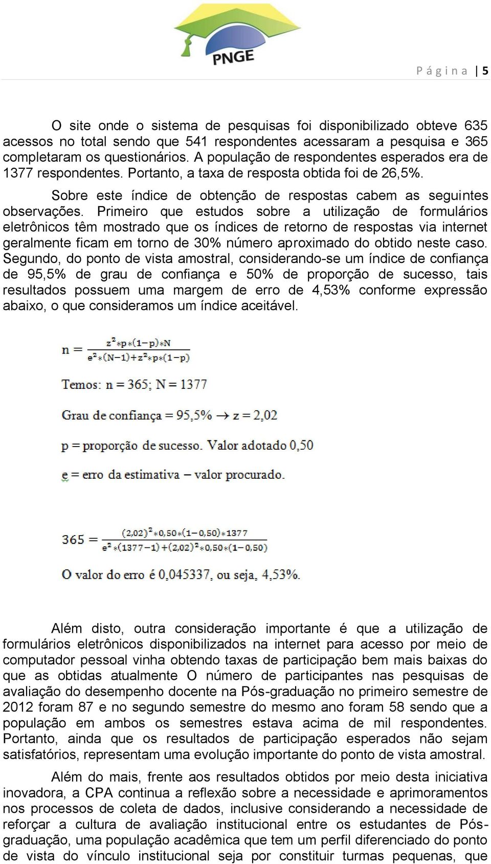 Primeiro que estudos sobre a utilização de formulários eletrônicos têm mostrado que os índices de retorno de respostas via internet geralmente ficam em torno de 30% número aproximado do obtido neste