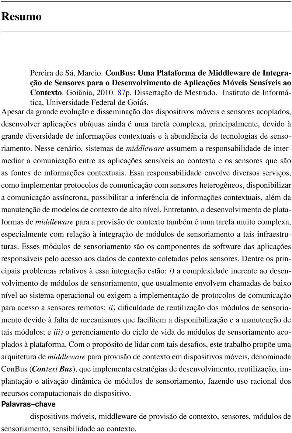 Apesar da grande evolução e disseminação dos dispositivos móveis e sensores acoplados, desenvolver aplicações ubíquas ainda é uma tarefa complexa, principalmente, devido à grande diversidade de