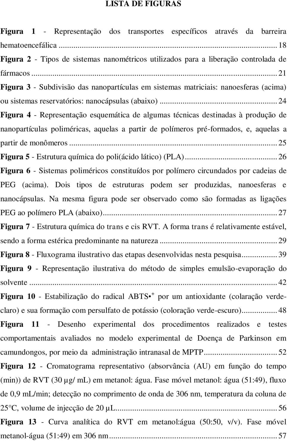 .. 21 Figura 3 - Subdivisão das nanopartículas em sistemas matriciais: nanoesferas (acima) ou sistemas reservatórios: nanocápsulas (abaixo).