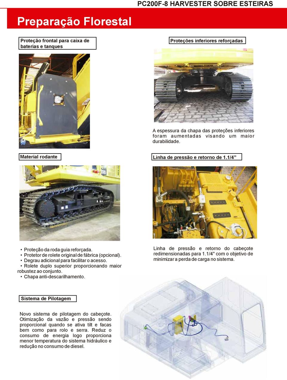 Degrau adicional para facilitar o acesso. Rolete duplo superior proporcionando maior robustez ao conjunto. Chapa anti-descarilhamento. Linha de pressão e retorno do cabeçote redimensionadas para 1.