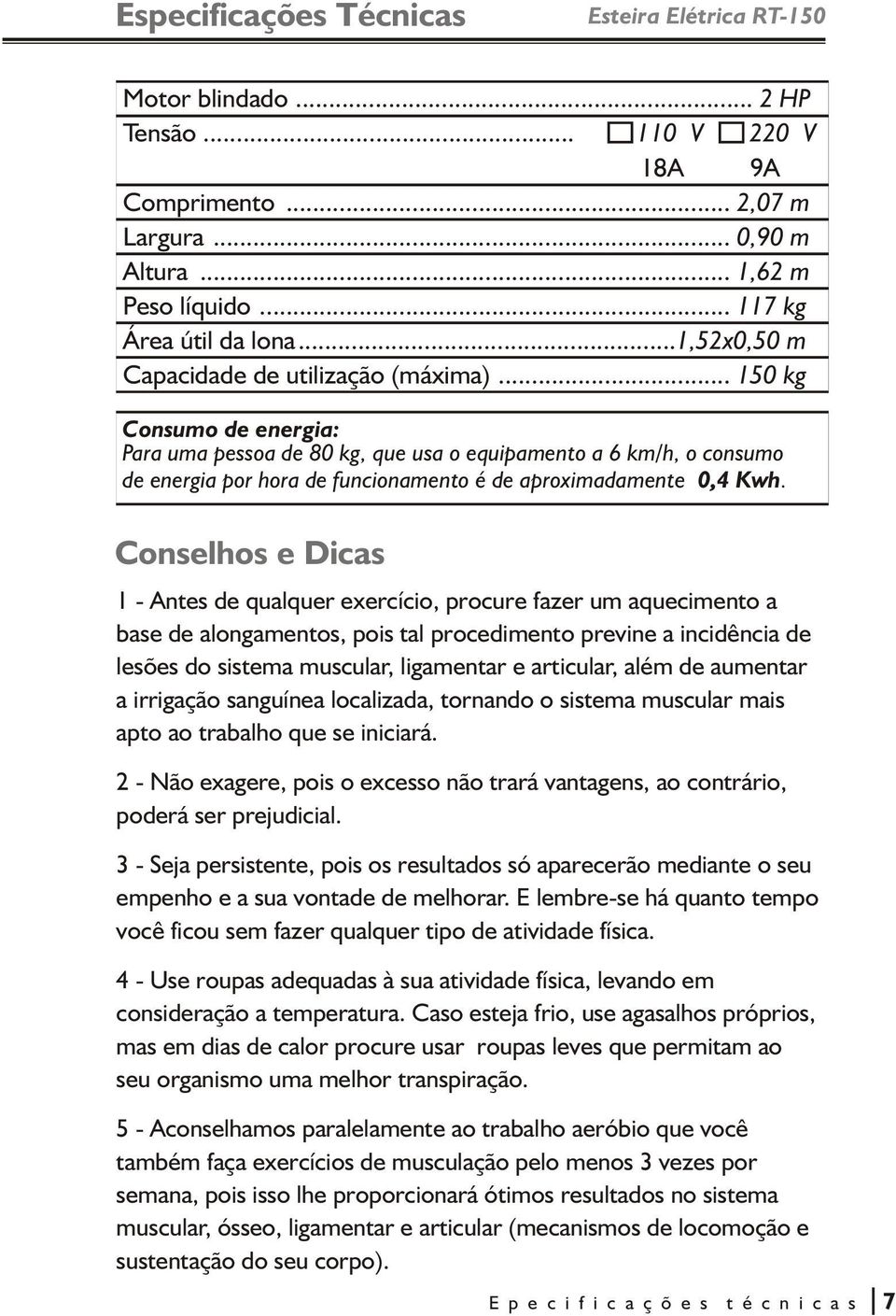 .. 150 kg Consumo de energia: Para uma pessoa de 80 kg, que usa o equipamento a 6 km/h, o consumo de energia por hora de funcionamento é de aproximadamente 0,4 Kwh.