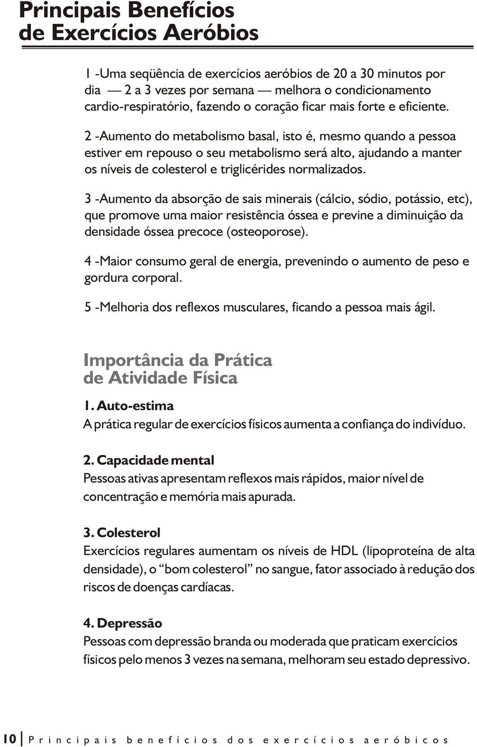 2 -Aumento do metabolismo basal, isto é, mesmo quando a pessoa estiver em repouso o seu metabolismo será alto, ajudando a manter os níveis de colesterol e triglicérides normalizados.