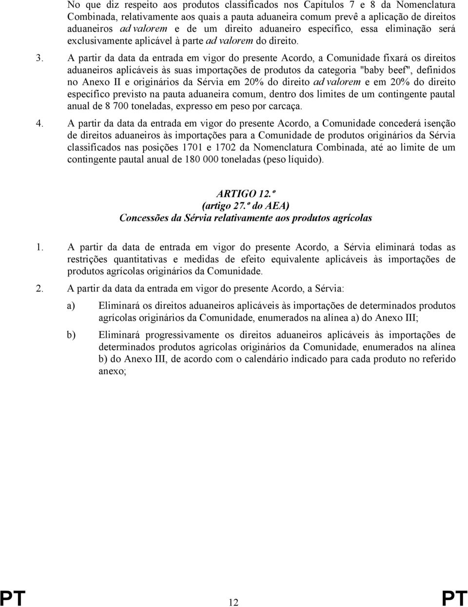 A partir da data da entrada em vigor do presente Acordo, a Comunidade fixará os direitos aduaneiros aplicáveis às suas importações de produtos da categoria "baby beef", definidos no Anexo II e