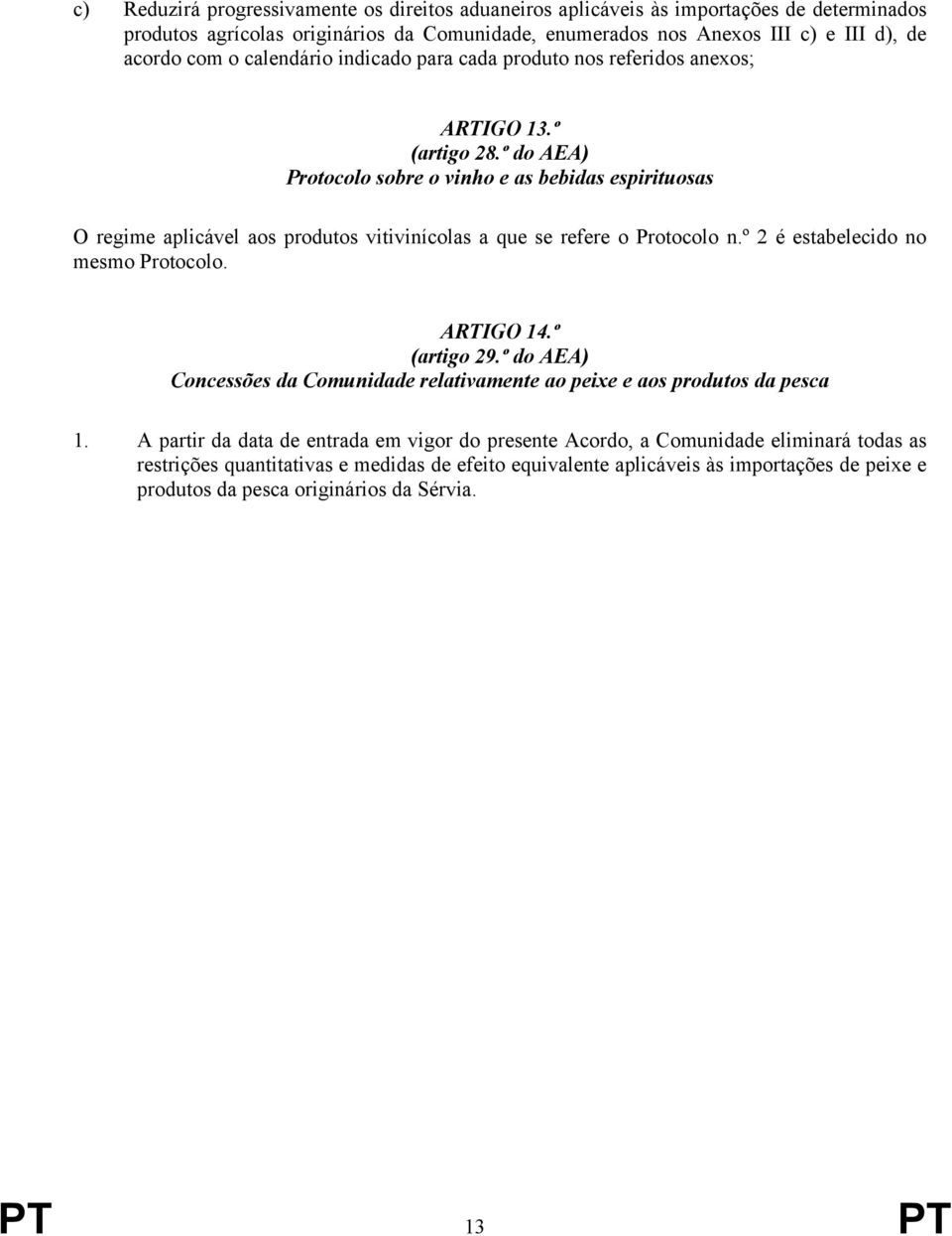 º do AEA) Protocolo sobre o vinho e as bebidas espirituosas O regime aplicável aos produtos vitivinícolas a que se refere o Protocolo n.º 2 é estabelecido no mesmo Protocolo. ARTIGO 14.º (artigo 29.