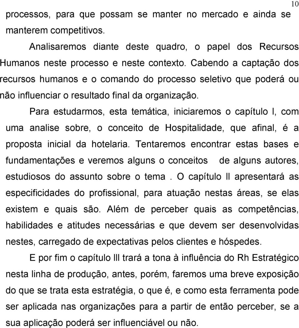 Para estudarmos, esta temática, iniciaremos o capítulo l, com uma analise sobre, o conceito de Hospitalidade, que afinal, é a proposta inicial da hotelaria.