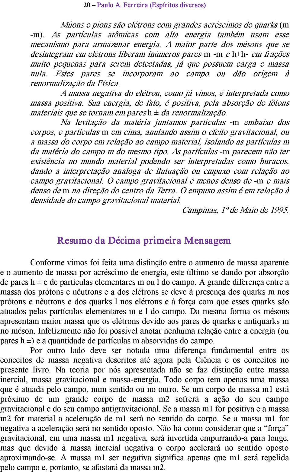 Estes pares se incorporam ao campo ou dão origem à renormalização da Física. A massa negativa do elétron, como já vimos, é interpretada como massa positiva.