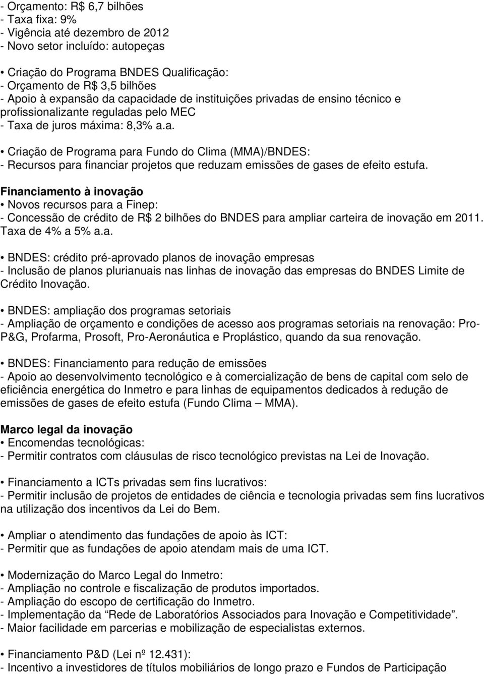 Financiamento à inovação Novos recursos para a Finep: - Concessão de crédito de R$ 2 bilhões do BNDES para ampliar carteira de inovação em 2011. Taxa de 4% a 5% a.a. BNDES: crédito pré-aprovado planos de inovação empresas - Inclusão de planos plurianuais nas linhas de inovação das empresas do BNDES Limite de Crédito Inovação.